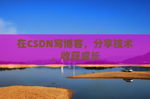 在CSDN写博客，分享技术，收获成长