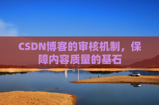 CSDN博客的审核机制，保障内容质量的基石
